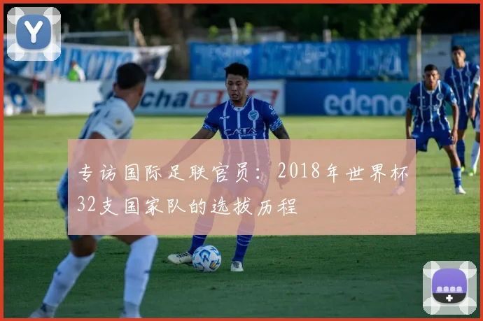 专访国际足联官员：2018年世界杯32支国家队的选拔历程