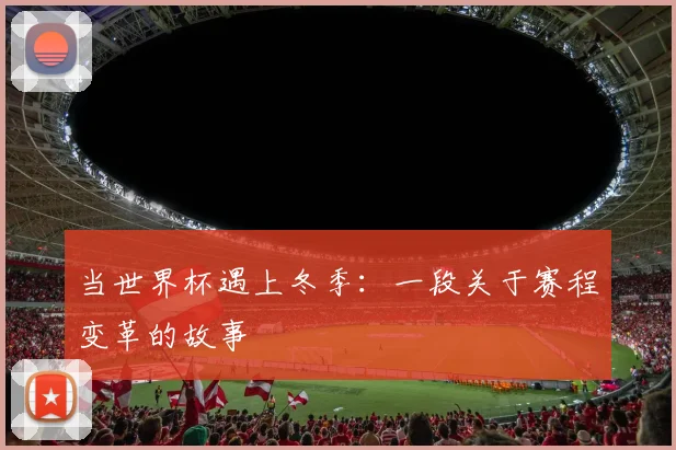 当世界杯遇上冬季：一段关于赛程变革的故事