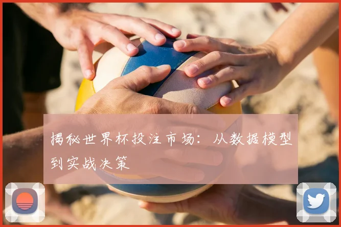 揭秘世界杯投注市场：从数据模型到实战决策