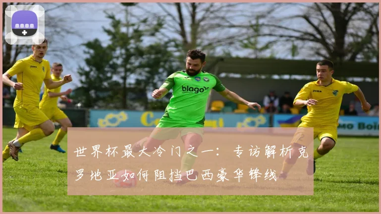 世界杯最大冷门之一：专访解析克罗地亚如何阻挡巴西豪华锋线