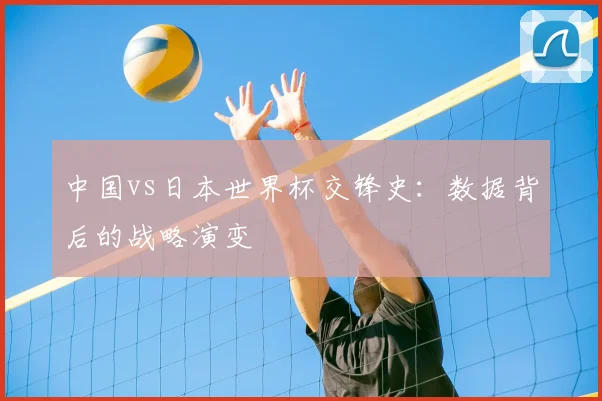 中国vs日本世界杯交锋史:数据背后的战略演变