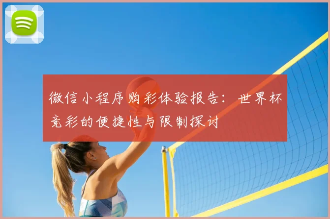 微信小程序购彩体验报告：世界杯竞彩的便捷性与限制探讨