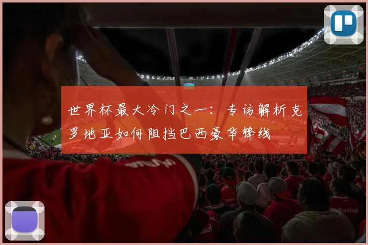 世界杯最大冷门之一：专访解析克罗地亚如何阻挡巴西豪华锋线