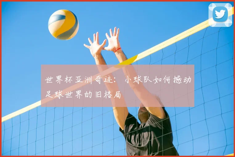 世界杯亚洲奇迹:小球队如何撼动足球世界的旧格局