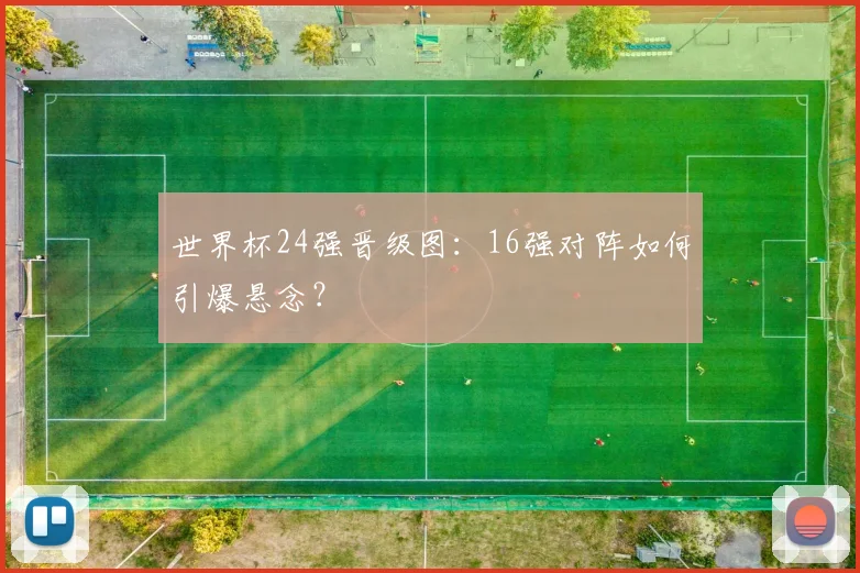 世界杯24强晋级图:16强对阵如何引爆悬念?