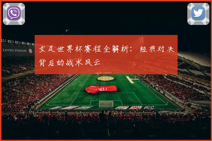 女足世界杯赛程全解析:经典对决背后的战术风云