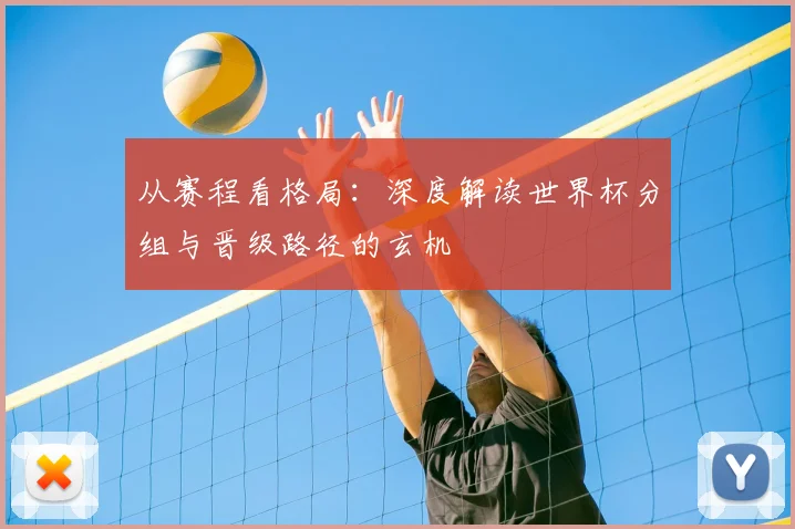 从赛程看格局：深度解读世界杯分组与晋级路径的玄机