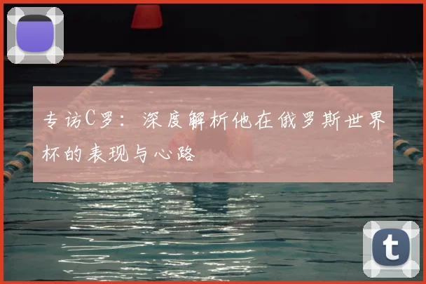 专访C罗:深度解析他在俄罗斯世界杯的表现与心路