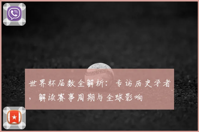 世界杯届数全解析：专访历史学者，解读赛事周期与全球影响