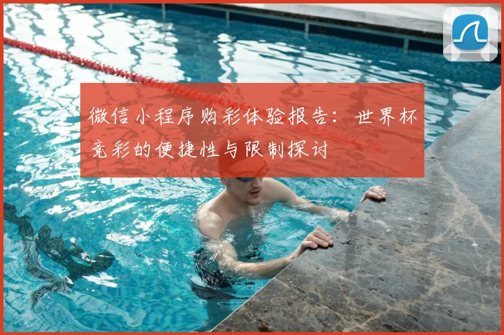 微信小程序购彩体验报告：世界杯竞彩的便捷性与限制探讨