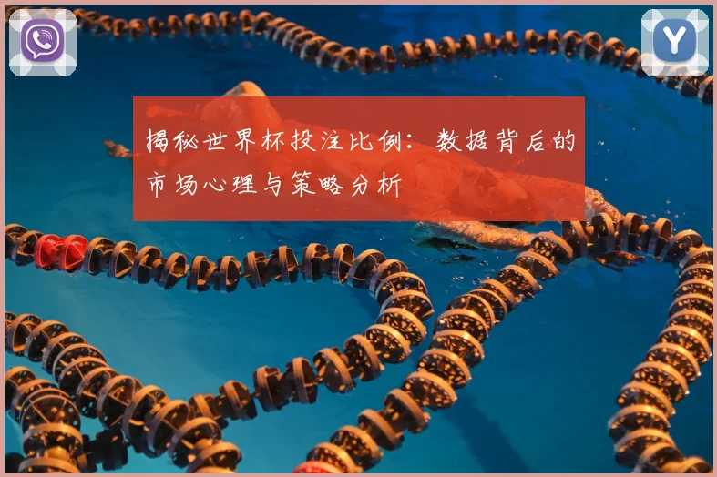 揭秘世界杯投注比例：数据背后的市场心理与策略分析